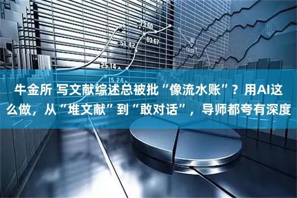 牛金所 写文献综述总被批“像流水账”？用AI这么做，从“堆文献”到“敢对话”，导师都夸有深度