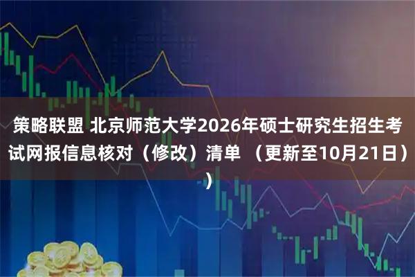策略联盟 北京师范大学2026年硕士研究生招生考试网报信息核对（修改）清单 （更新至10月21日）