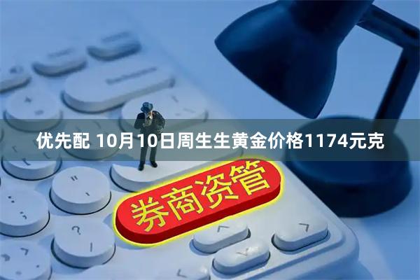优先配 10月10日周生生黄金价格1174元克