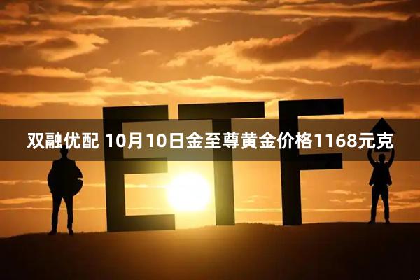 双融优配 10月10日金至尊黄金价格1168元克