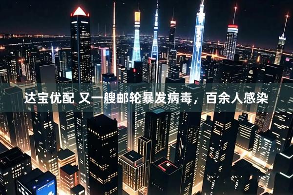 达宝优配 又一艘邮轮暴发病毒，百余人感染