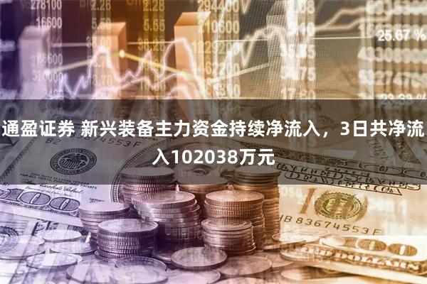 通盈证券 新兴装备主力资金持续净流入，3日共净流入102038万元