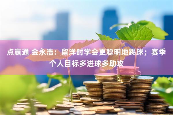 点赢通 金永浩：留洋时学会更聪明地踢球；赛季个人目标多进球多助攻