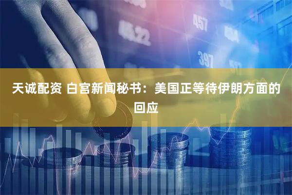 天诚配资 白宫新闻秘书：美国正等待伊朗方面的回应