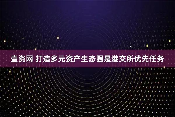 壹资网 打造多元资产生态圈是港交所优先任务