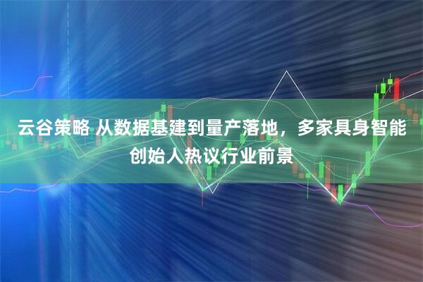 云谷策略 从数据基建到量产落地,多家具身智能创始人热议行业前景