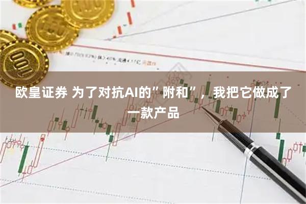 欧皇证券 为了对抗AI的”附和”,我把它做成了一款产品
