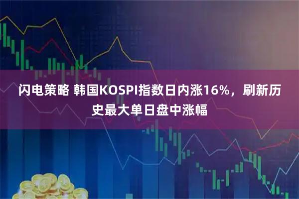 闪电策略 韩国KOSPI指数日内涨16%，刷新历史最大单日盘中涨幅